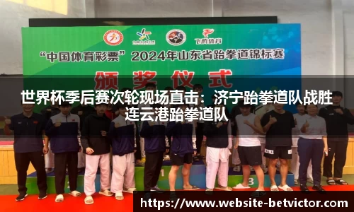 世界杯季后赛次轮现场直击：济宁跆拳道队战胜连云港跆拳道队
