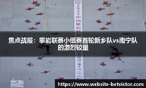 焦点战报：攀岩联赛小组赛首轮新乡队vs南宁队的激烈较量