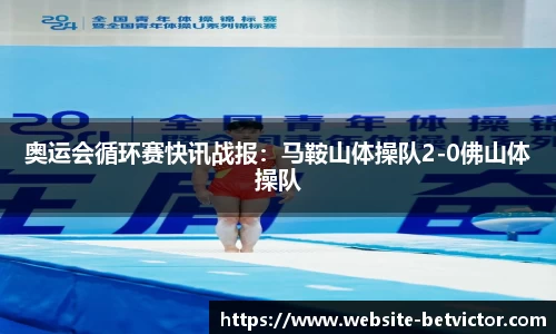 奥运会循环赛快讯战报：马鞍山体操队2-0佛山体操队