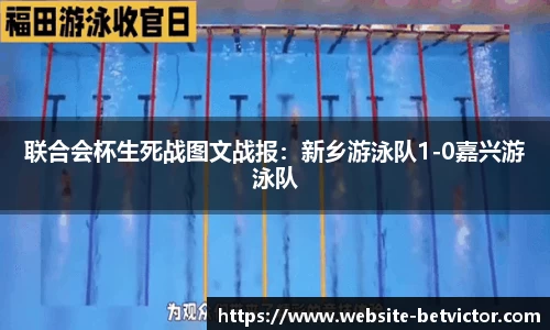 联合会杯生死战图文战报：新乡游泳队1-0嘉兴游泳队