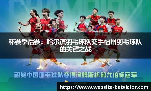 杯赛季后赛：哈尔滨羽毛球队交手福州羽毛球队的关键之战